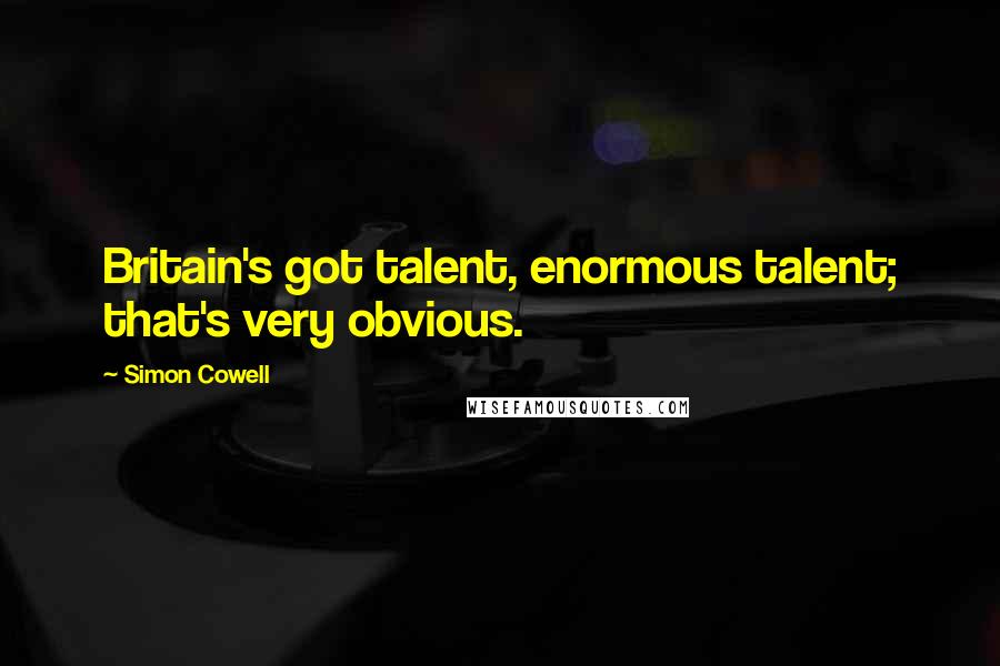 Simon Cowell Quotes: Britain's got talent, enormous talent; that's very obvious.