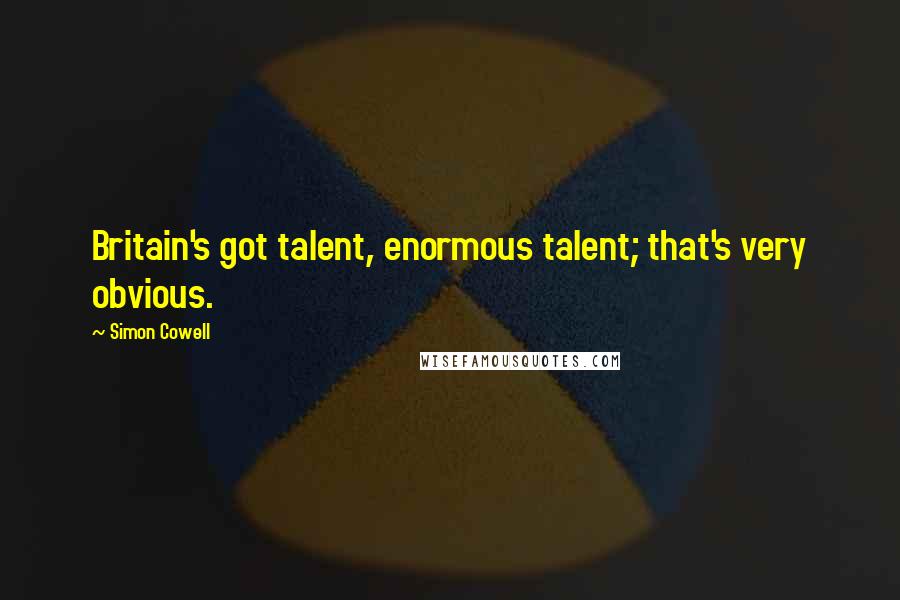 Simon Cowell Quotes: Britain's got talent, enormous talent; that's very obvious.