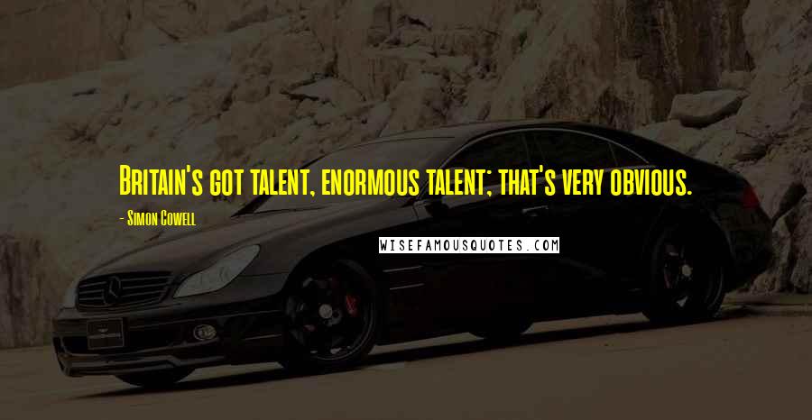 Simon Cowell Quotes: Britain's got talent, enormous talent; that's very obvious.