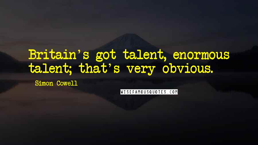 Simon Cowell Quotes: Britain's got talent, enormous talent; that's very obvious.