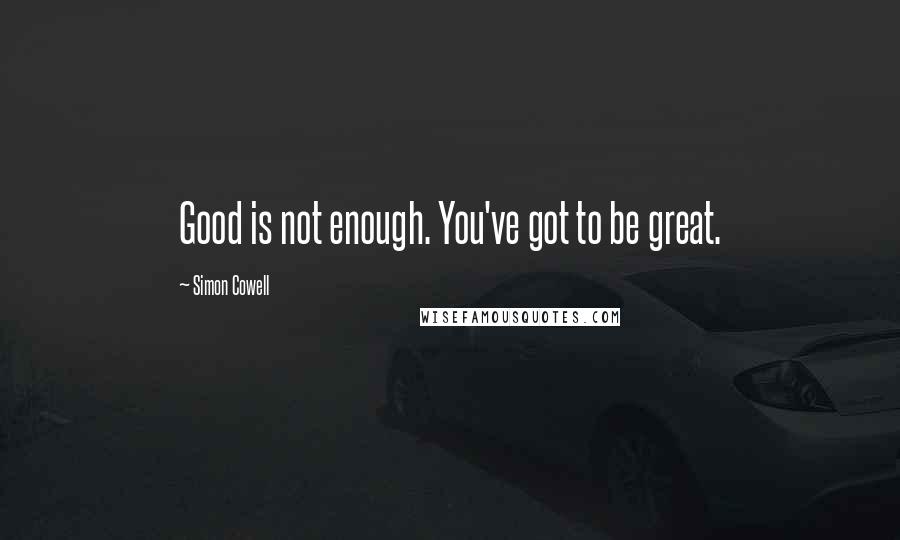 Simon Cowell Quotes: Good is not enough. You've got to be great.