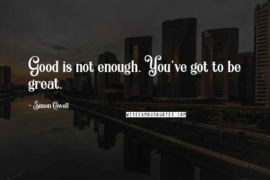 Simon Cowell Quotes: Good is not enough. You've got to be great.