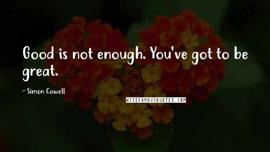 Simon Cowell Quotes: Good is not enough. You've got to be great.