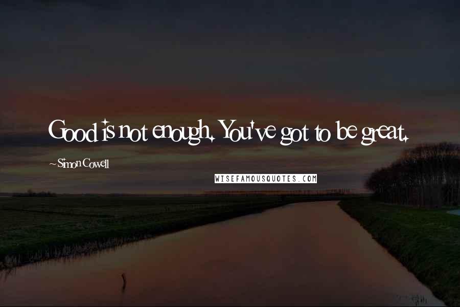 Simon Cowell Quotes: Good is not enough. You've got to be great.