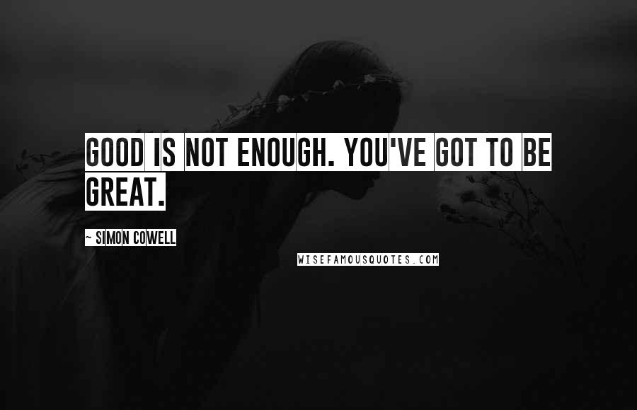 Simon Cowell Quotes: Good is not enough. You've got to be great.