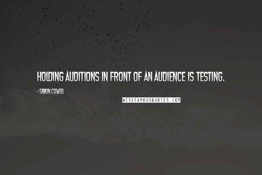 Simon Cowell Quotes: Holding auditions in front of an audience is testing.