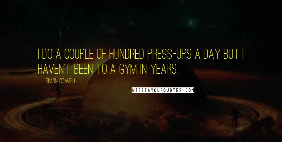 Simon Cowell Quotes: I do a couple of hundred press-ups a day but I haven't been to a gym in years.