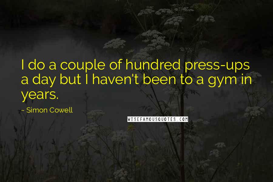 Simon Cowell Quotes: I do a couple of hundred press-ups a day but I haven't been to a gym in years.