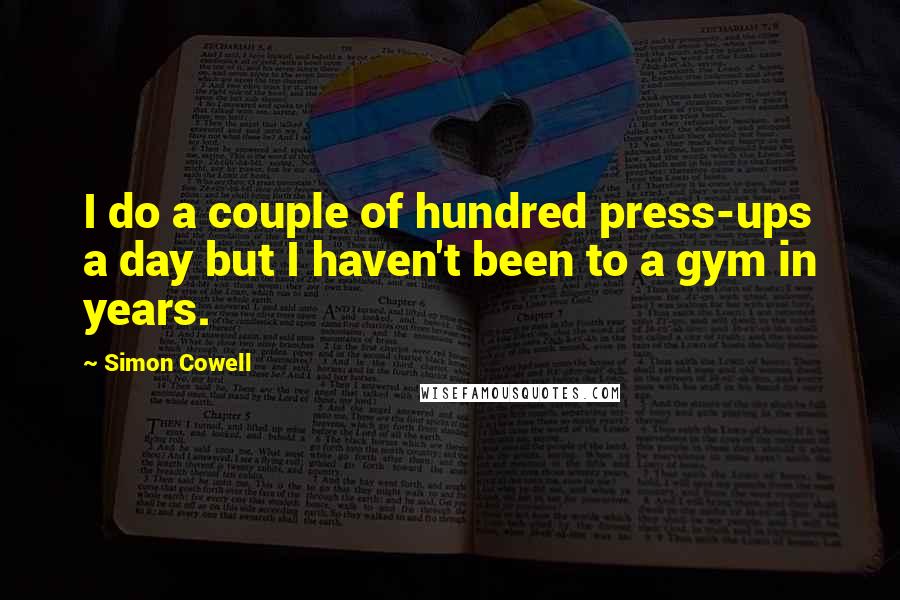 Simon Cowell Quotes: I do a couple of hundred press-ups a day but I haven't been to a gym in years.