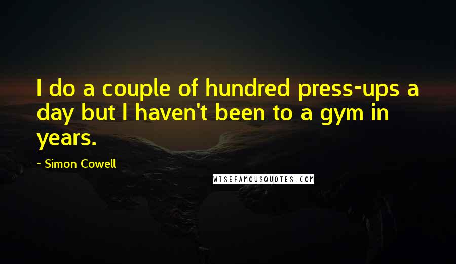 Simon Cowell Quotes: I do a couple of hundred press-ups a day but I haven't been to a gym in years.