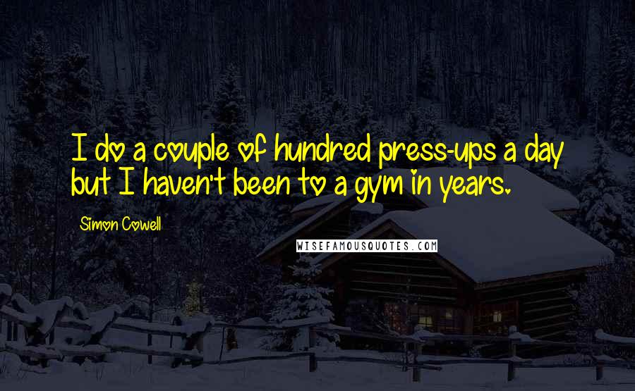 Simon Cowell Quotes: I do a couple of hundred press-ups a day but I haven't been to a gym in years.