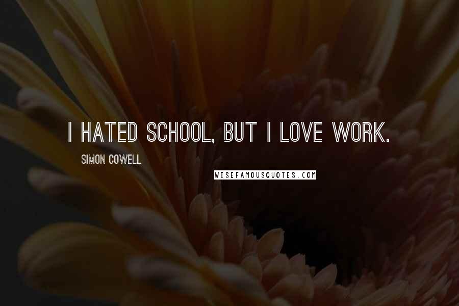 Simon Cowell Quotes: I hated school, but I love work.