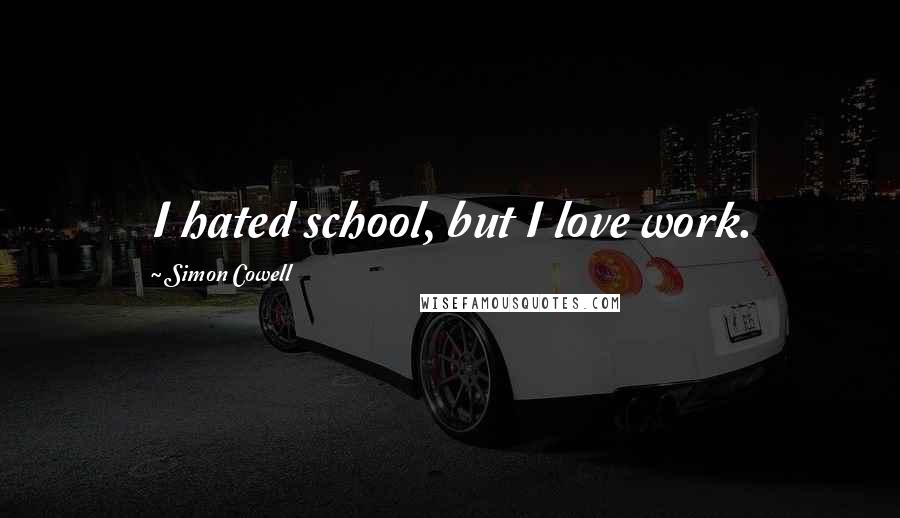 Simon Cowell Quotes: I hated school, but I love work.