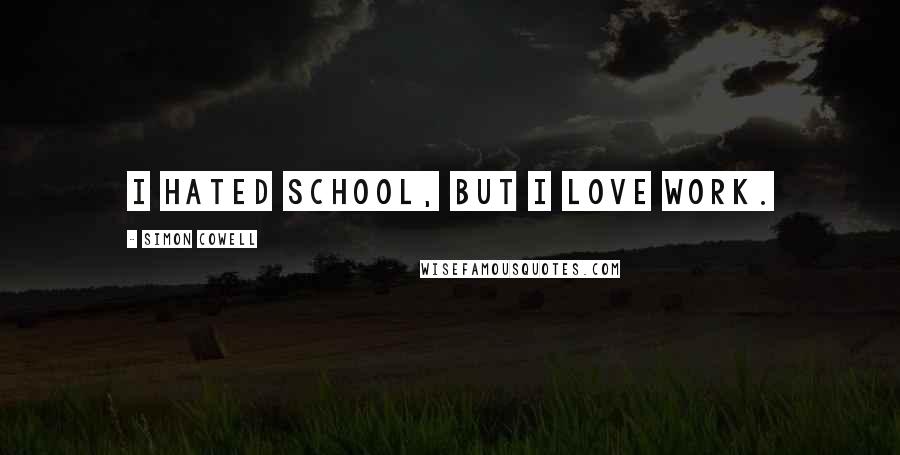 Simon Cowell Quotes: I hated school, but I love work.