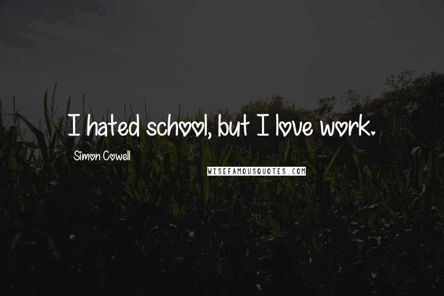 Simon Cowell Quotes: I hated school, but I love work.