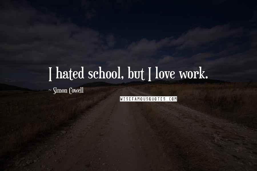 Simon Cowell Quotes: I hated school, but I love work.