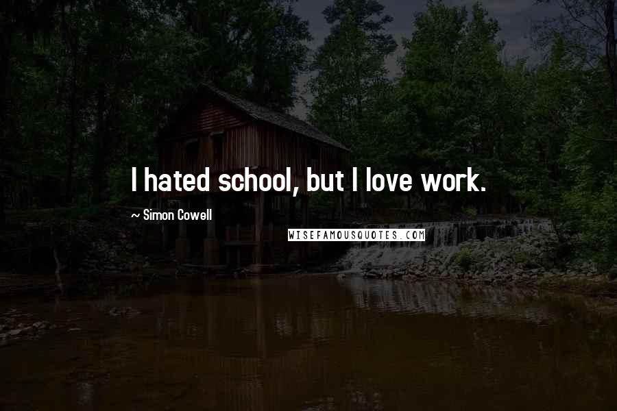 Simon Cowell Quotes: I hated school, but I love work.