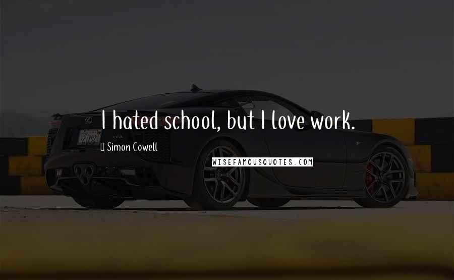 Simon Cowell Quotes: I hated school, but I love work.