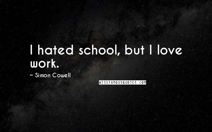 Simon Cowell Quotes: I hated school, but I love work.