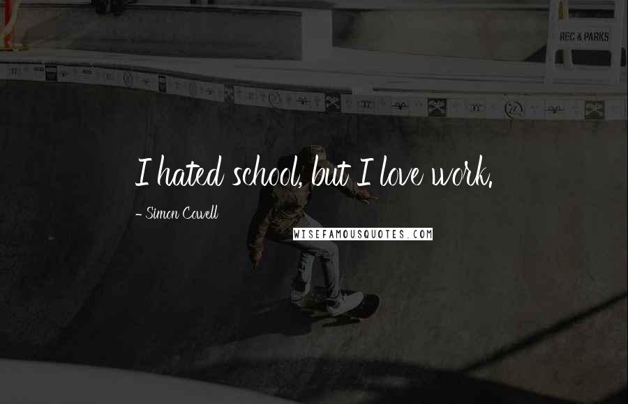 Simon Cowell Quotes: I hated school, but I love work.