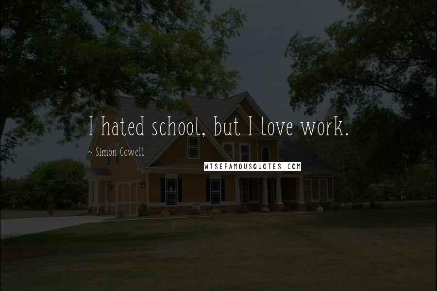 Simon Cowell Quotes: I hated school, but I love work.