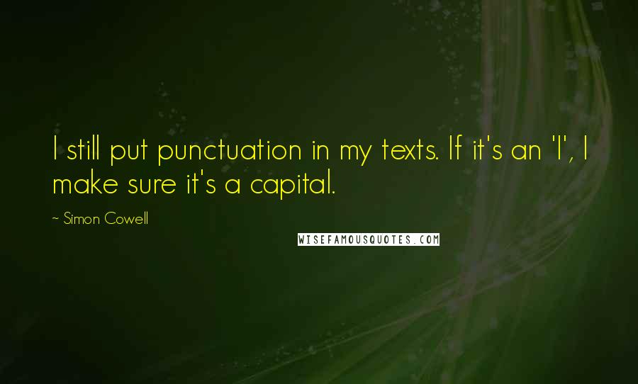 Simon Cowell Quotes: I still put punctuation in my texts. If it's an 'I', I make sure it's a capital.