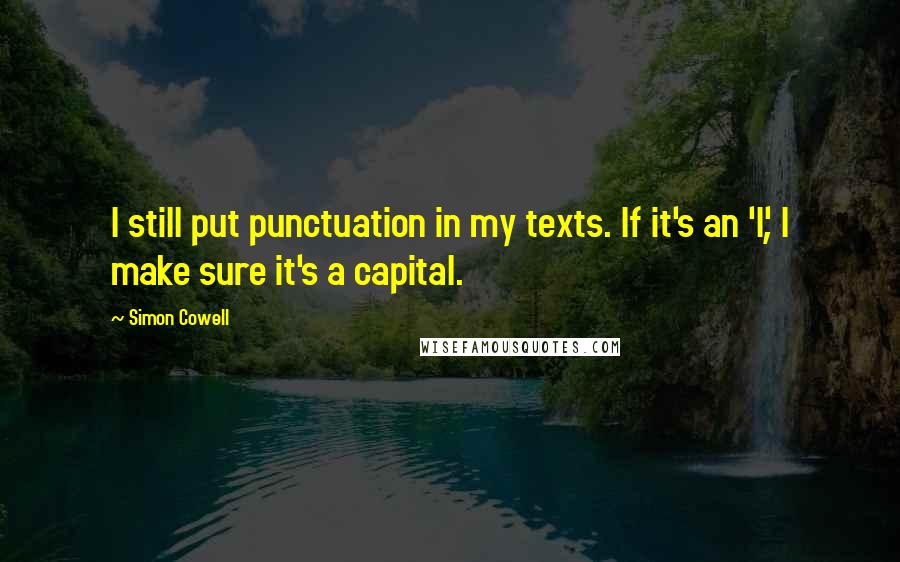 Simon Cowell Quotes: I still put punctuation in my texts. If it's an 'I', I make sure it's a capital.