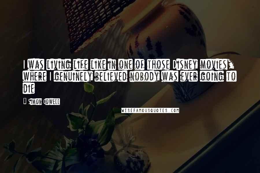 Simon Cowell Quotes: I was living life like in one of those Disney movies, where I genuinely believed nobody was ever going to die