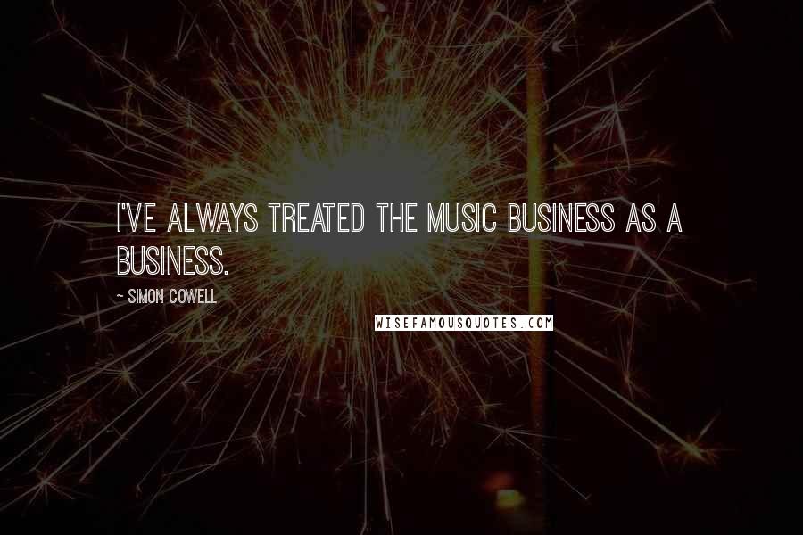 Simon Cowell Quotes: I've always treated the music business as a business.