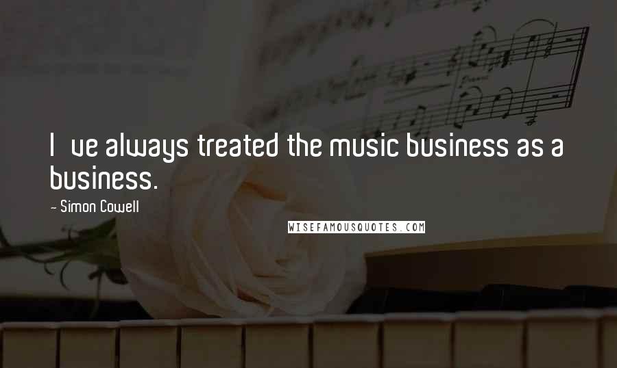 Simon Cowell Quotes: I've always treated the music business as a business.