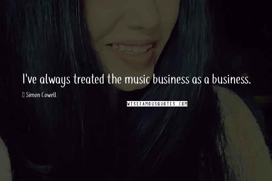 Simon Cowell Quotes: I've always treated the music business as a business.