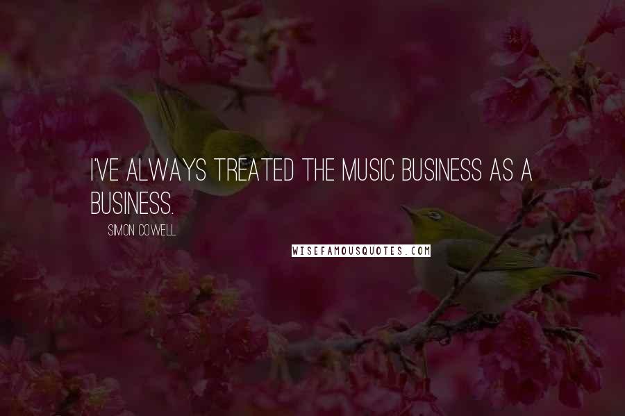 Simon Cowell Quotes: I've always treated the music business as a business.