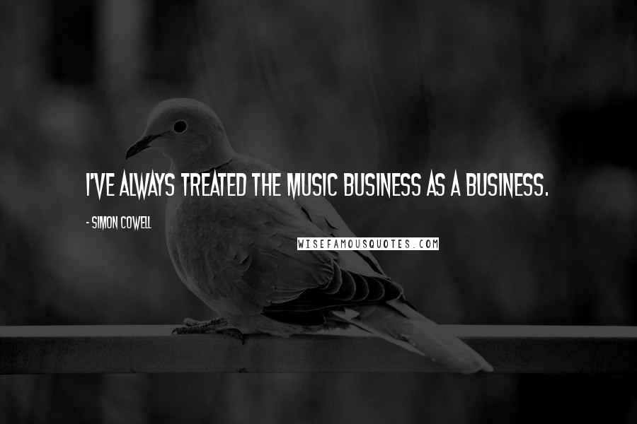 Simon Cowell Quotes: I've always treated the music business as a business.