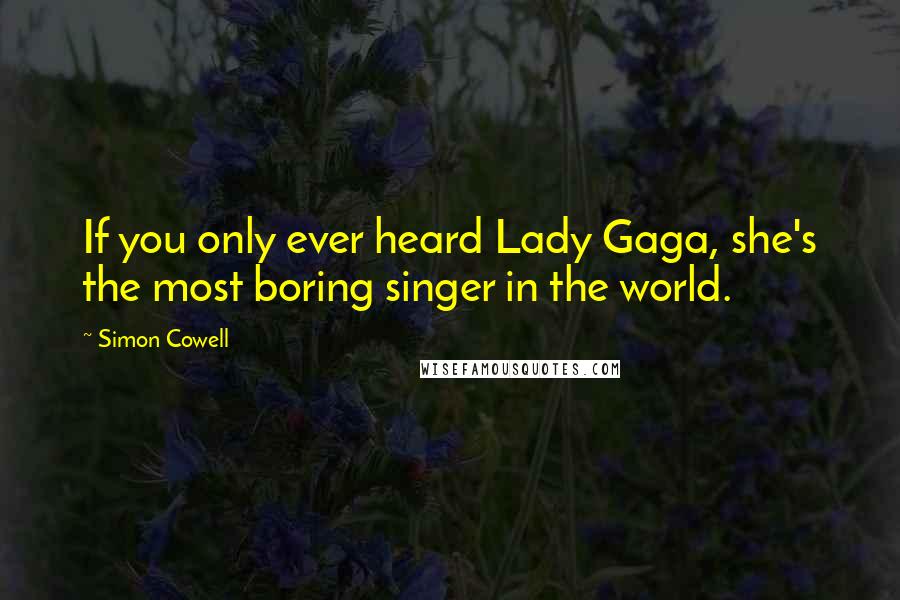 Simon Cowell Quotes: If you only ever heard Lady Gaga, she's the most boring singer in the world.