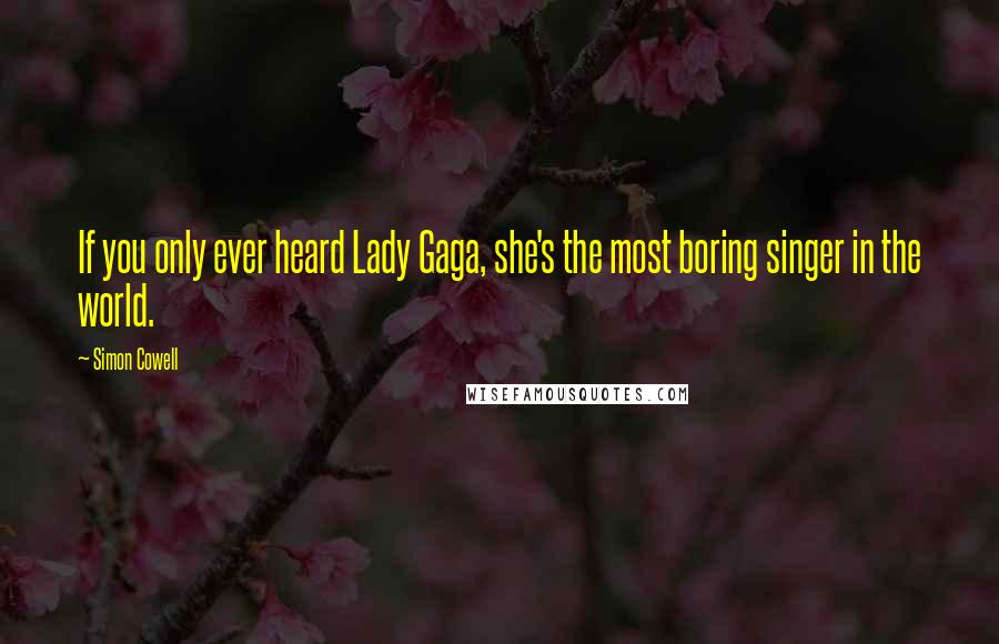 Simon Cowell Quotes: If you only ever heard Lady Gaga, she's the most boring singer in the world.