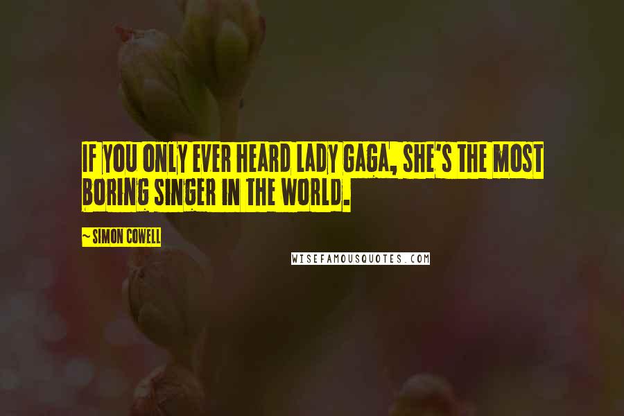 Simon Cowell Quotes: If you only ever heard Lady Gaga, she's the most boring singer in the world.