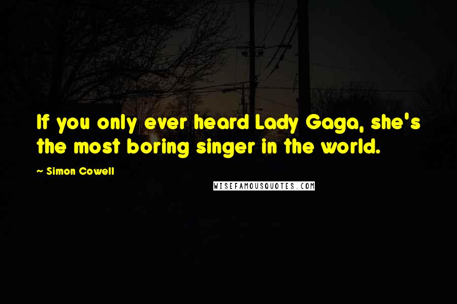 Simon Cowell Quotes: If you only ever heard Lady Gaga, she's the most boring singer in the world.
