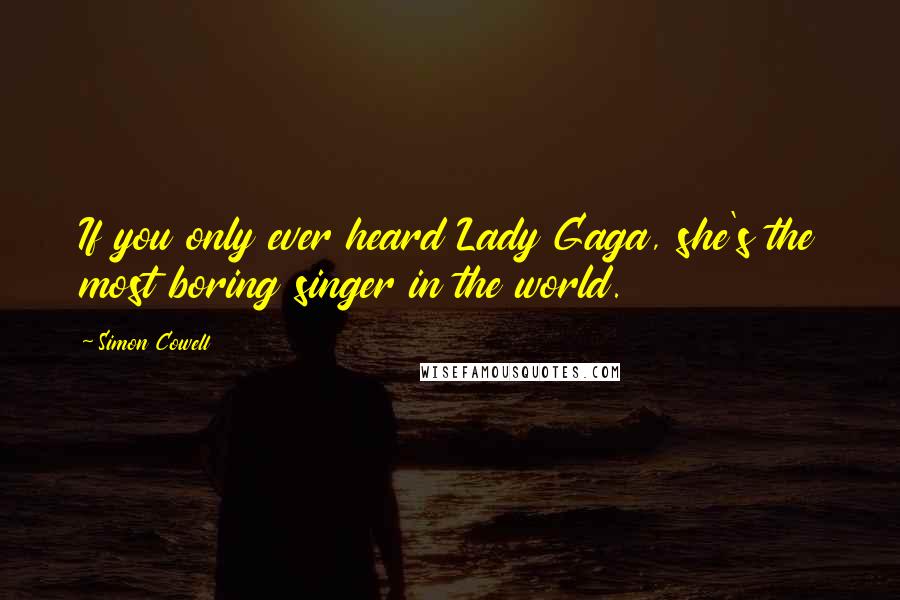 Simon Cowell Quotes: If you only ever heard Lady Gaga, she's the most boring singer in the world.