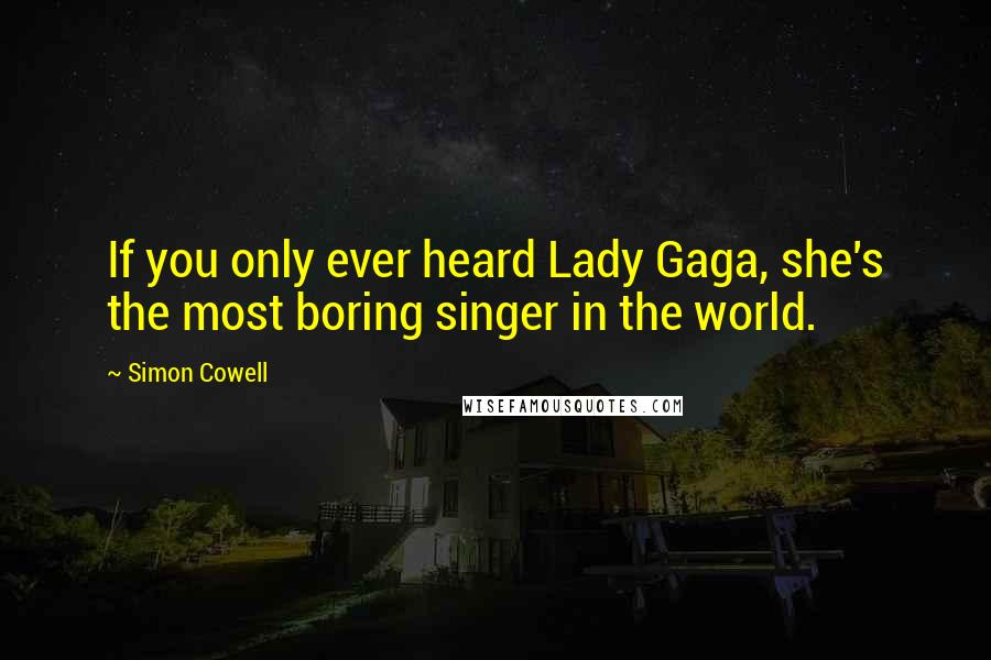 Simon Cowell Quotes: If you only ever heard Lady Gaga, she's the most boring singer in the world.