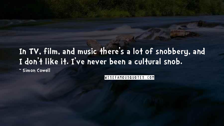 Simon Cowell Quotes: In TV, film, and music there's a lot of snobbery, and I don't like it. I've never been a cultural snob.