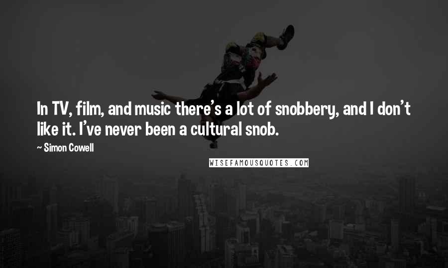 Simon Cowell Quotes: In TV, film, and music there's a lot of snobbery, and I don't like it. I've never been a cultural snob.