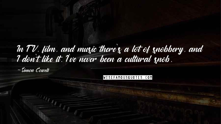 Simon Cowell Quotes: In TV, film, and music there's a lot of snobbery, and I don't like it. I've never been a cultural snob.