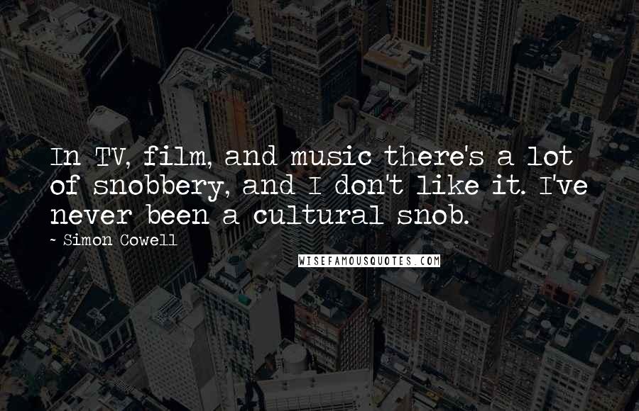 Simon Cowell Quotes: In TV, film, and music there's a lot of snobbery, and I don't like it. I've never been a cultural snob.