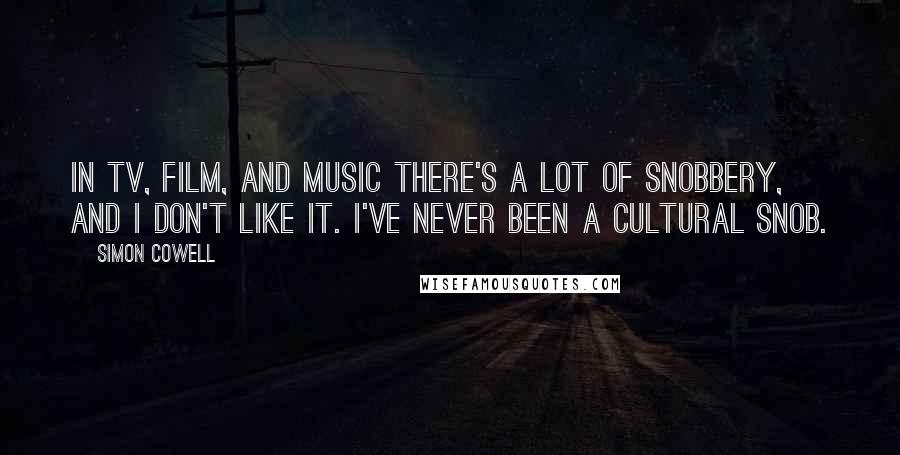 Simon Cowell Quotes: In TV, film, and music there's a lot of snobbery, and I don't like it. I've never been a cultural snob.