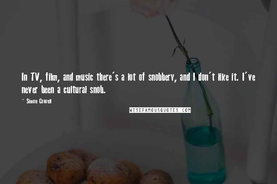 Simon Cowell Quotes: In TV, film, and music there's a lot of snobbery, and I don't like it. I've never been a cultural snob.