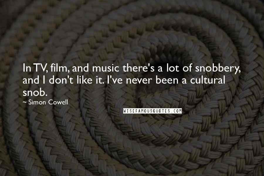 Simon Cowell Quotes: In TV, film, and music there's a lot of snobbery, and I don't like it. I've never been a cultural snob.
