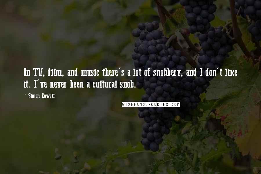 Simon Cowell Quotes: In TV, film, and music there's a lot of snobbery, and I don't like it. I've never been a cultural snob.