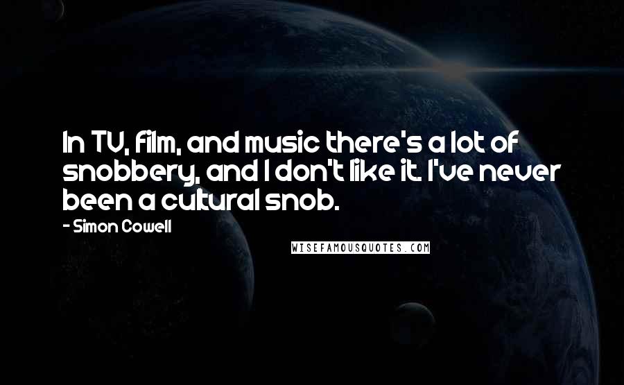 Simon Cowell Quotes: In TV, film, and music there's a lot of snobbery, and I don't like it. I've never been a cultural snob.