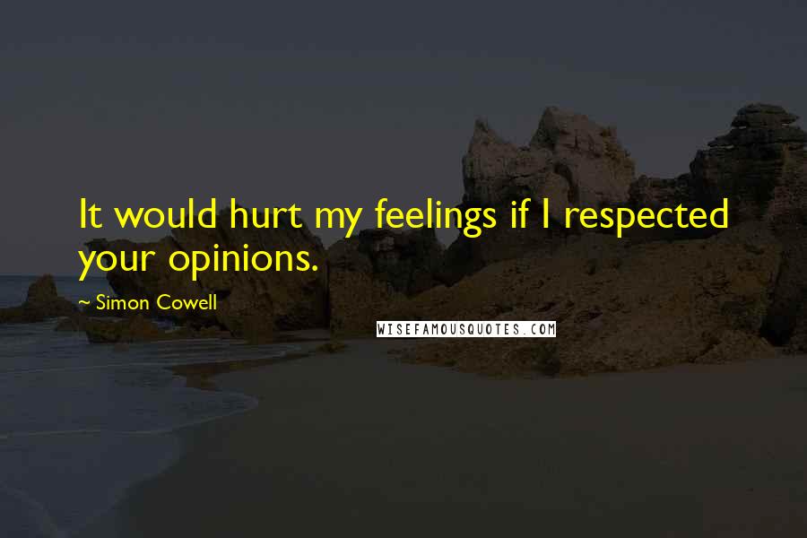 Simon Cowell Quotes: It would hurt my feelings if I respected your opinions.