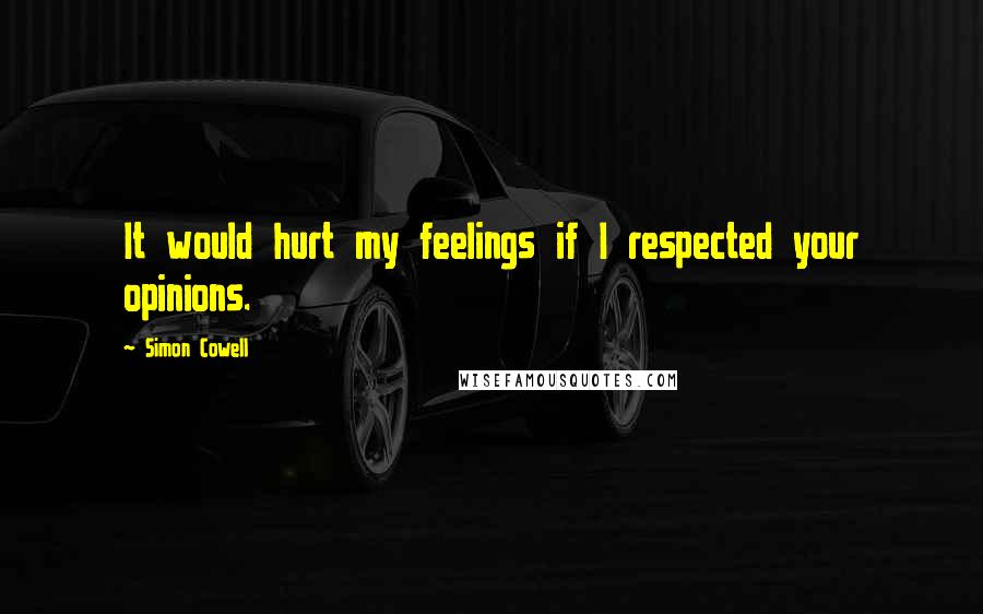 Simon Cowell Quotes: It would hurt my feelings if I respected your opinions.